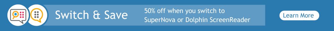 Switch and Save - 50% off when you switch to Dolphin SuperNova or Dolphin ScreenReader